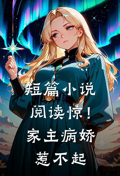短篇小说阅读惊！家主病娇惹不起