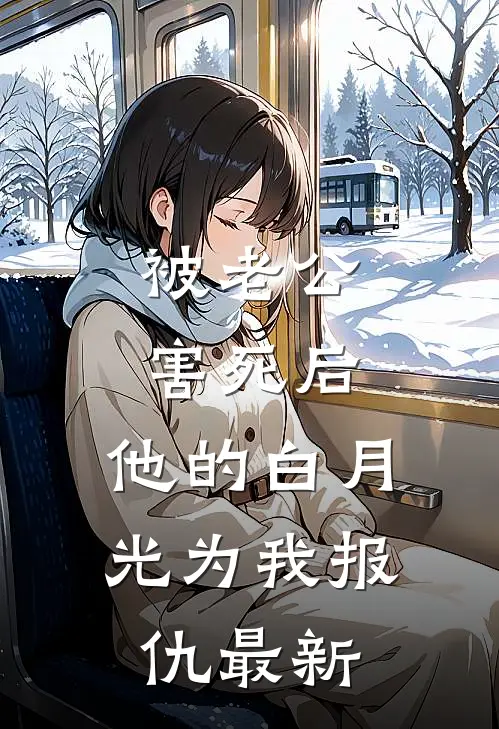 被老公害死后，他的白月光为我报仇最新