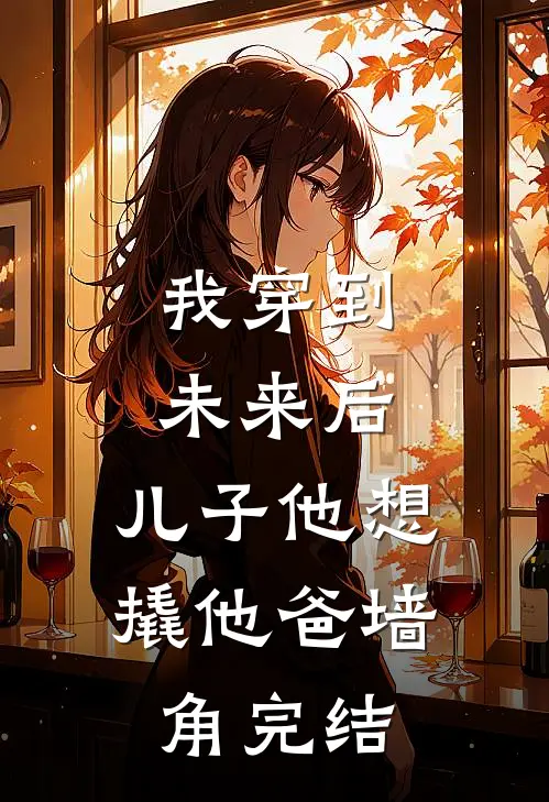 我穿到未来后，儿子他想撬他爸墙角完结