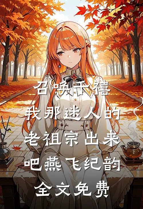 召唤千禧：我那迷人的老祖宗出来吧燕飞纪韵全文免费