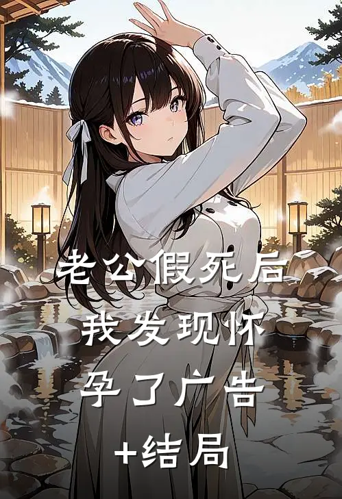 老公假死后，我发现怀孕了广告+结局