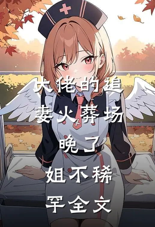 大佬的追妻火葬场：晚了，姐不稀罕全文