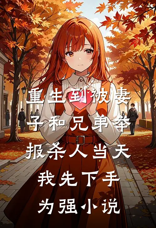 重生到被妻子和兄弟举报杀人当天，我先下手为强小说