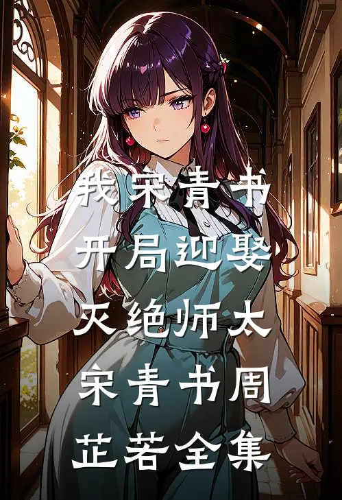 我宋青书，开局迎娶灭绝师太宋青书周芷若 全集