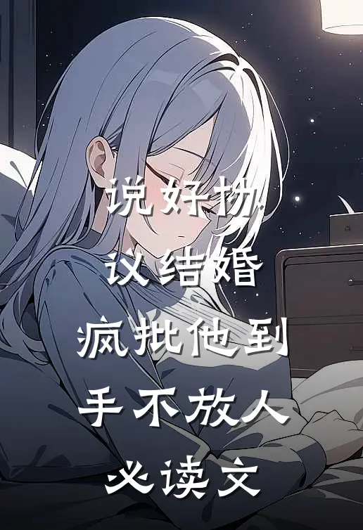说好协议结婚，疯批他到手不放人必读文