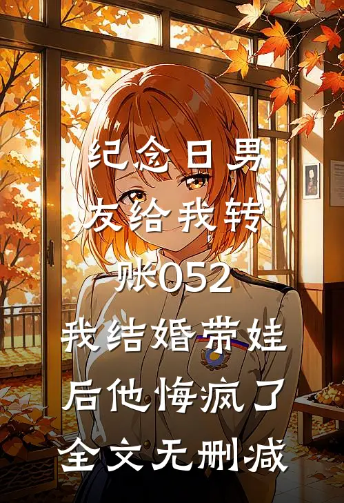 纪念日男友给我转账052，我结婚带娃后他悔疯了全文无删减