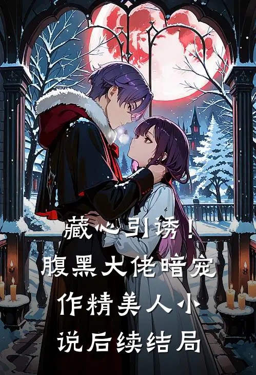 藏心引诱！腹黑大佬暗宠作精美人小说后续结局