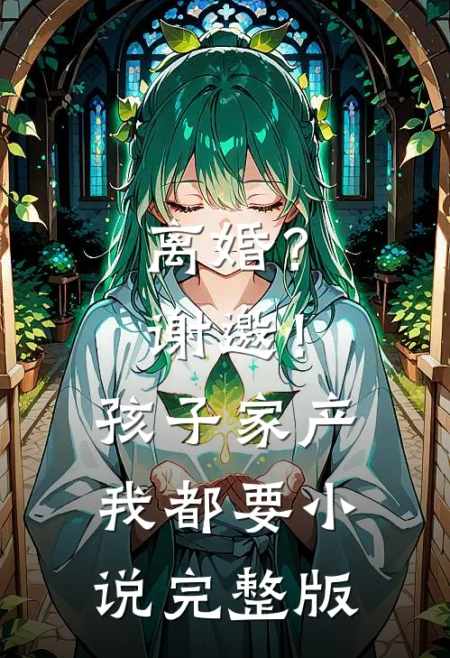 离婚？谢邀！孩子家产我都要小说完整版