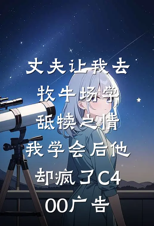 丈夫让我去牧牛场学舐犊之情，我学会后他却疯了C400广告