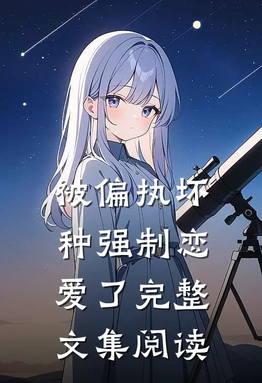 被偏执坏种强制恋爱了完整文集阅读