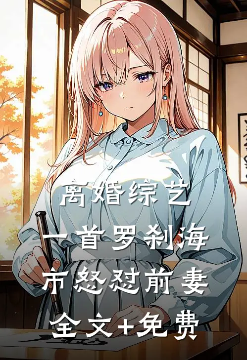 离婚综艺，一首罗刹海市怒怼前妻全文+免费