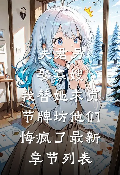 夫君另娶寡嫂，我替她求贞节牌坊他们悔疯了最新章节列表