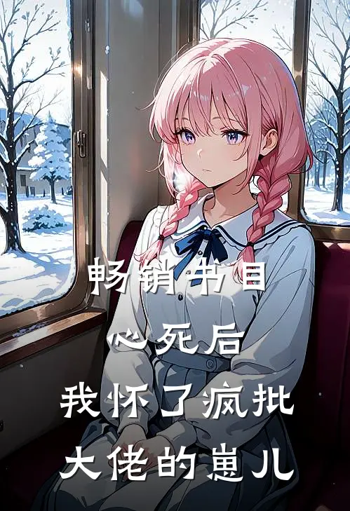 畅销书目心死后，我怀了疯批大佬的崽儿