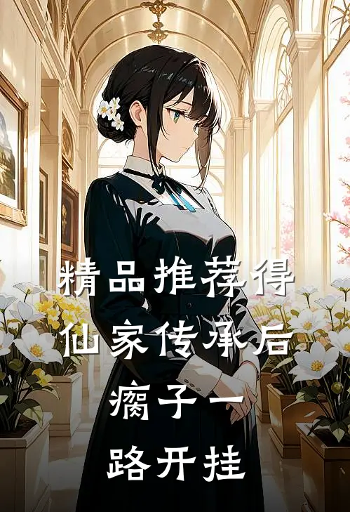 精品推荐得仙家传承后，瘸子一路开挂
