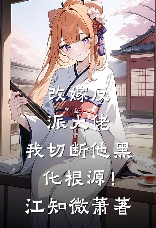 改嫁反派大佬，我切断他黑化根源！江知微萧著