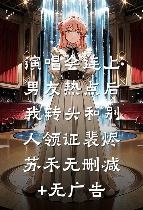 演唱会连上男友热点后，我转头和别人领证裴烬苏禾无删减+无广告