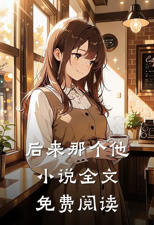 后来那个他小说全文免费阅读