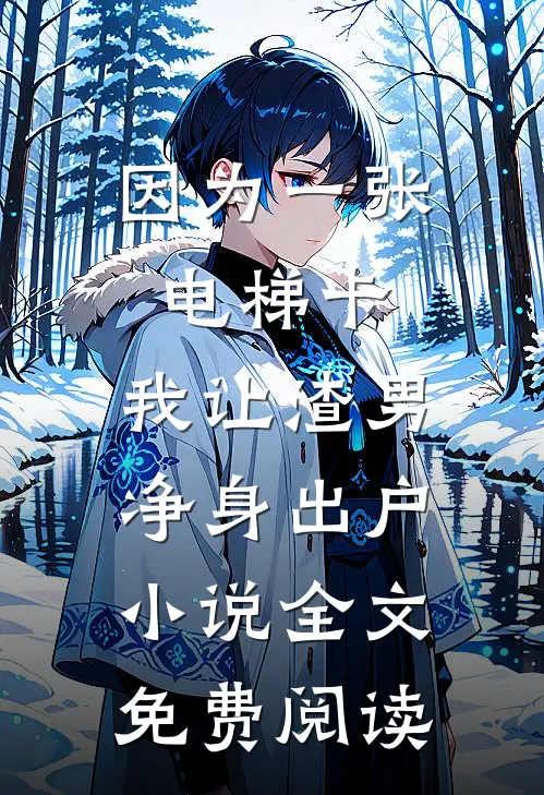 因为一张电梯卡，我让渣男净身出户小说全文免费阅读