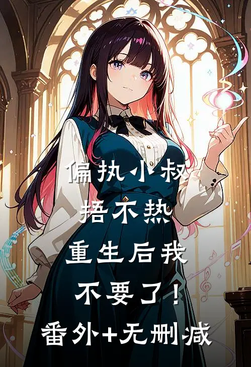 偏执小叔捂不热，重生后我不要了！番外+无删减