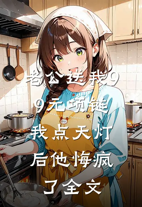 老公送我99元项链，我点天灯后他悔疯了全文
