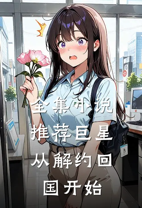 全集小说推荐巨星，从解约回国开始
