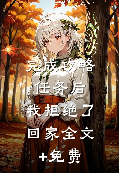 完成攻略任务后，我拒绝了回家全文+免费