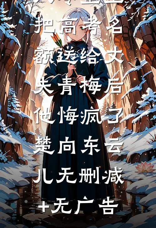 八零重生，把高考名额送给丈夫青梅后，他悔疯了楚向东云儿无删减+无广告