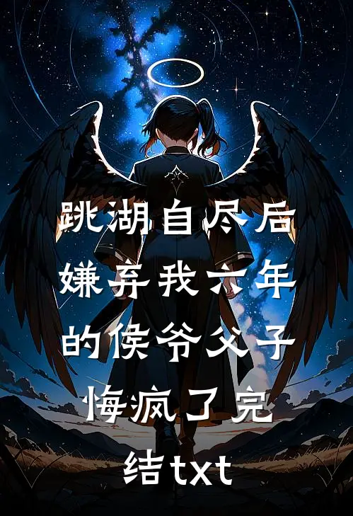 跳湖自尽后，嫌弃我六年的侯爷父子悔疯了完结txt