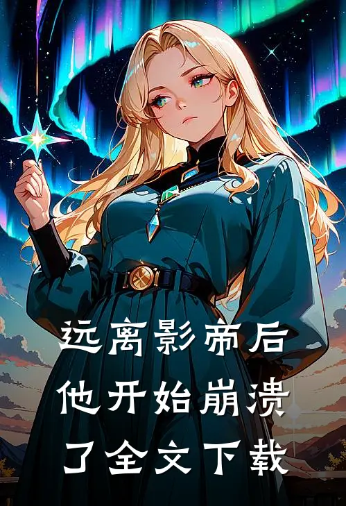 远离影帝后，他开始崩溃了全文下载
