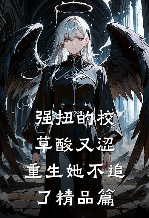 强扭的校草酸又涩，重生她不追了精品篇