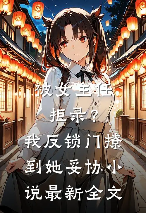 被女主任拒录？我反锁门撩到她妥协小说最新全文