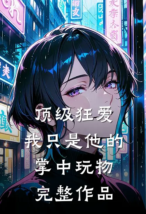 顶级狂爱：我只是他的掌中玩物完整作品