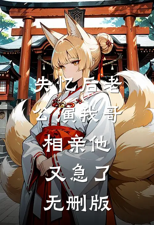 失忆后老公演我哥，相亲他又急了无删版