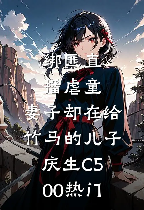 绑匪直播虐童，妻子却在给竹马的儿子庆生C500热门