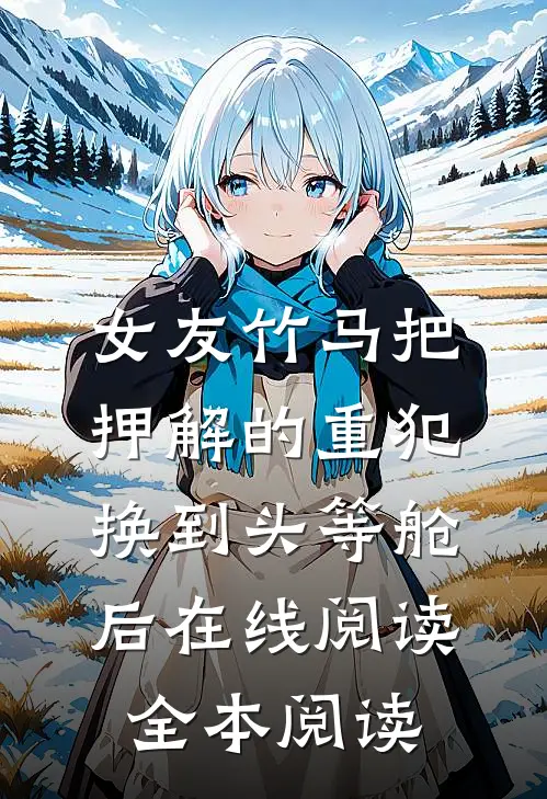 女友竹马把押解的重犯换到头等舱后在线阅读全本阅读