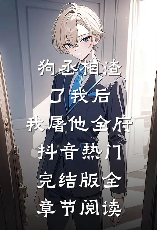 狗丞相渣了我后，我屠他全府抖音热门完结版全章节阅读