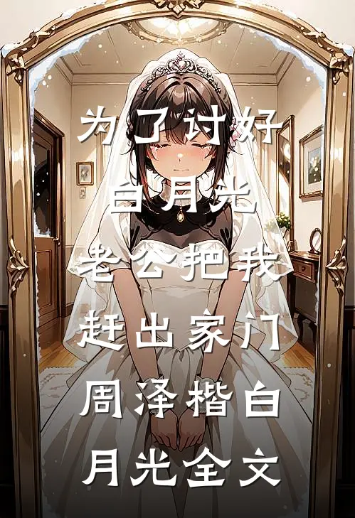 为了讨好白月光，老公把我赶出家门周泽楷白月光全文