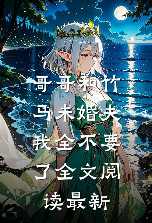 哥哥和竹马未婚夫，我全不要了全文阅读最新