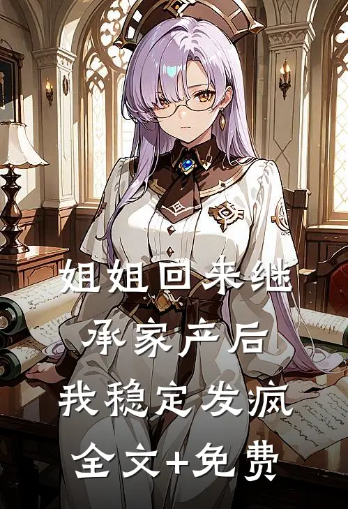 姐姐回来继承家产后，我稳定发疯全文+免费