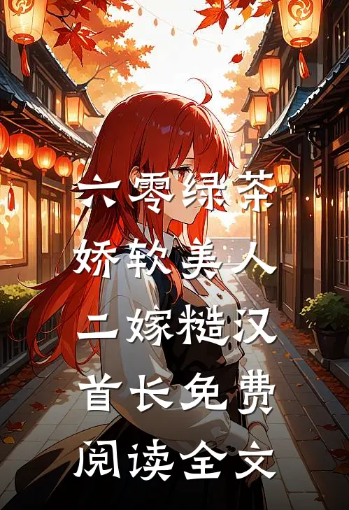 六零绿茶娇软美人，二嫁糙汉首长免费阅读全文