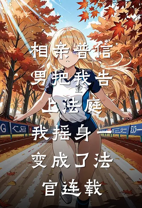 相亲普信男把我告上法庭，我摇身一变成了法官连载