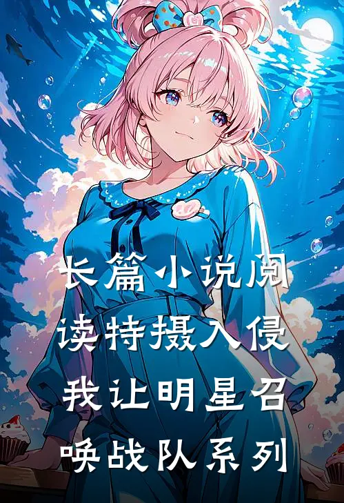 长篇小说阅读特摄入侵：我让明星召唤战队系列
