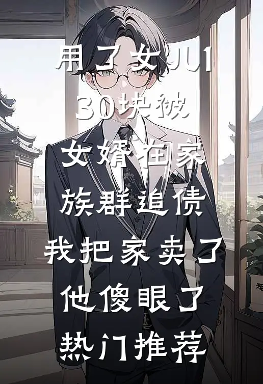 用了女儿130块被女婿在家族群追债，我把家卖了他傻眼了热门推荐