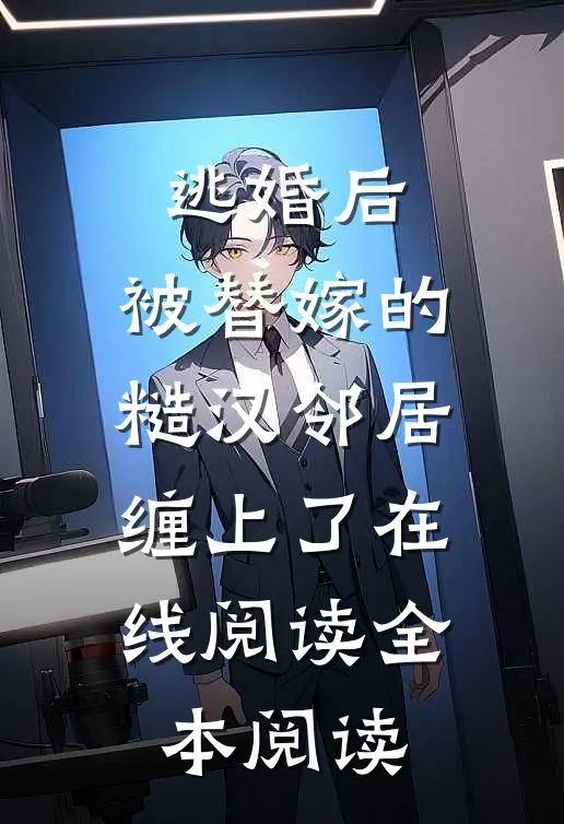 逃婚后，被替嫁的糙汉邻居缠上了在线阅读全本阅读