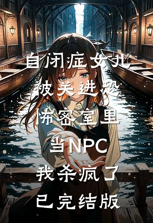 自闭症女儿被关进恐怖密室里当NPC，我杀疯了已完结版