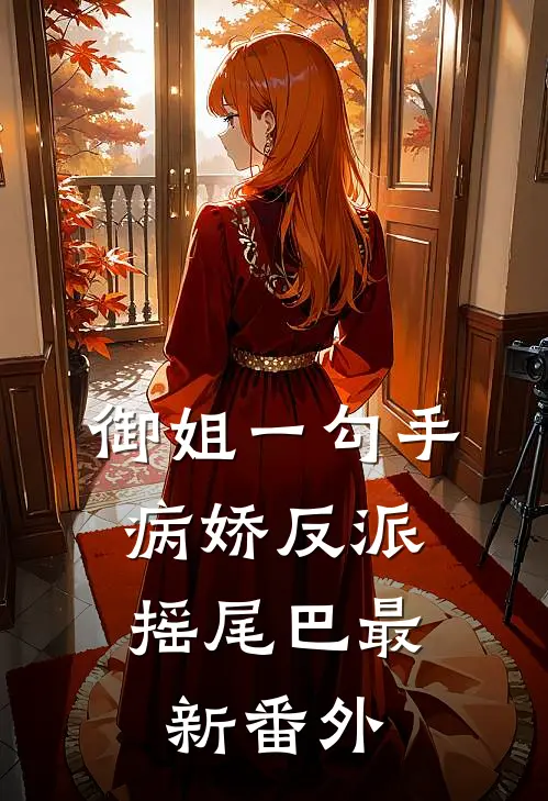 御姐一勾手，病娇反派摇尾巴最新番外