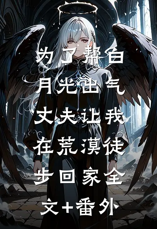 为了帮白月光出气，丈夫让我在荒漠徒步回家全文+番外