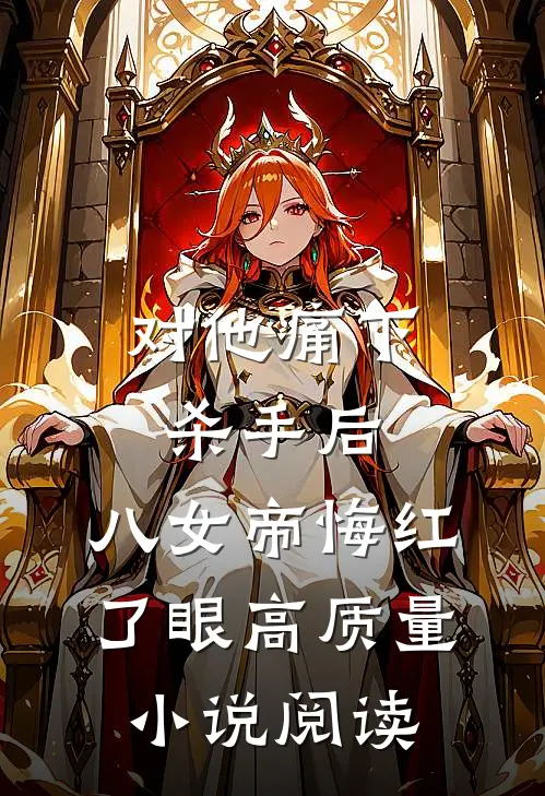 对他痛下杀手后，八女帝悔红了眼高质量小说阅读
