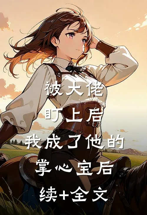 被大佬盯上后，我成了他的掌心宝后续+全文