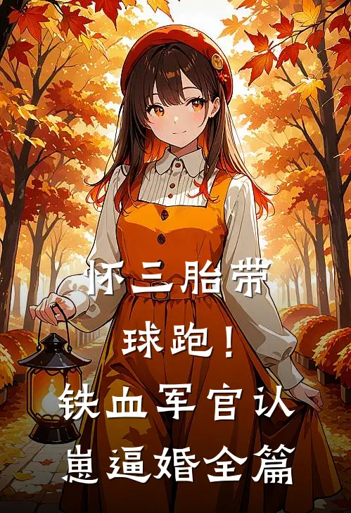 怀三胎带球跑！铁血军官认崽逼婚全篇